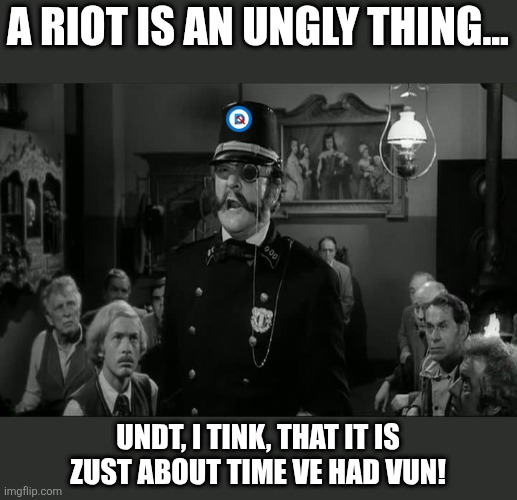Young Frankenstein Inspector Kemp | A RIOT IS AN UNGLY THING... UNDT, I TINK, THAT IT IS ZUST ABOUT TIME VE HAD VUN! | image tagged in young frankenstein inspector kemp | made w/ Imgflip meme maker