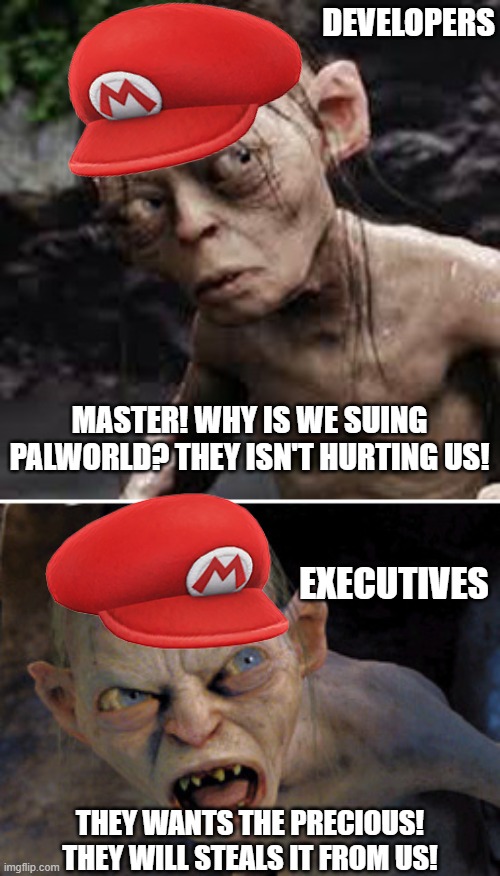 Corpos ruin everything | DEVELOPERS; MASTER! WHY IS WE SUING PALWORLD? THEY ISN'T HURTING US! EXECUTIVES; THEY WANTS THE PRECIOUS! THEY WILL STEALS IT FROM US! | image tagged in gollum nice nasty,nintendo,palworld,corporate greed | made w/ Imgflip meme maker