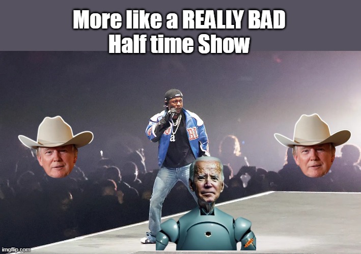 More like a REALLY BAD
Half time Show | made w/ Imgflip meme maker