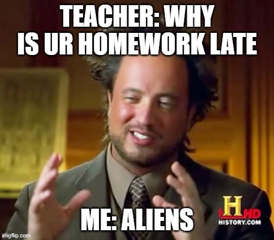 Ancient Aliens Meme | TEACHER: WHY IS UR HOMEWORK LATE; ME: ALIENS | image tagged in memes,ancient aliens,relatable,school | made w/ Imgflip meme maker