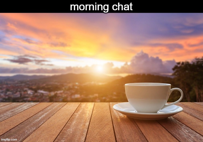 sunrise coffee | morning chat | image tagged in sunrise coffee | made w/ Imgflip meme maker