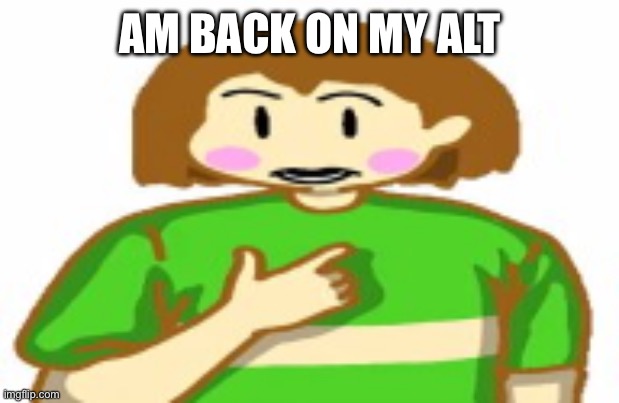 chara funni | AM BACK ON MY ALT | image tagged in chara funni | made w/ Imgflip meme maker