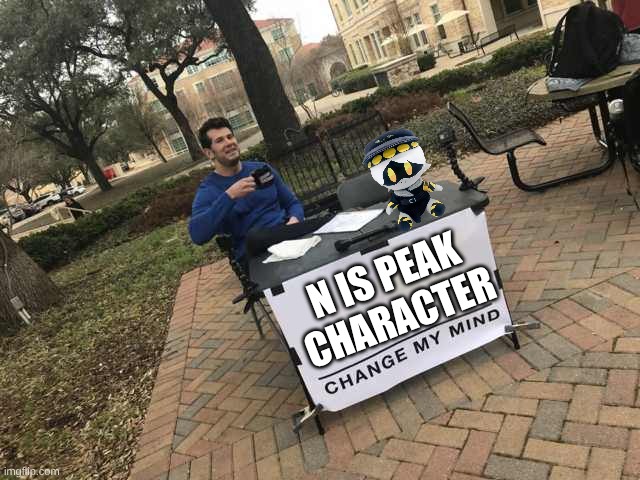 prove me wrong | N IS PEAK CHARACTER | image tagged in prove me wrong,murder drones | made w/ Imgflip meme maker