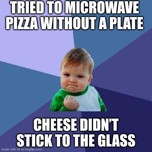 Success Kid | TRIED TO MICROWAVE PIZZA WITHOUT A PLATE; CHEESE DIDN’T STICK TO THE GLASS | image tagged in memes,success kid | made w/ Imgflip meme maker