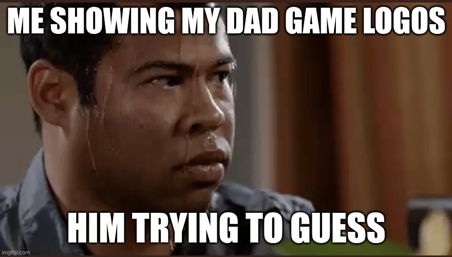 black man sweating | ME SHOWING MY DAD GAME LOGOS; HIM TRYING TO GUESS | image tagged in black man sweating | made w/ Imgflip meme maker