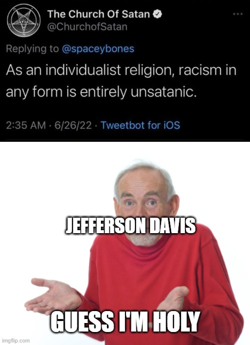 Jefferson Davis is Christian | JEFFERSON DAVIS; GUESS I'M HOLY | image tagged in guess i'll die,civil war,satanism,confederate,confederacy,racism | made w/ Imgflip meme maker