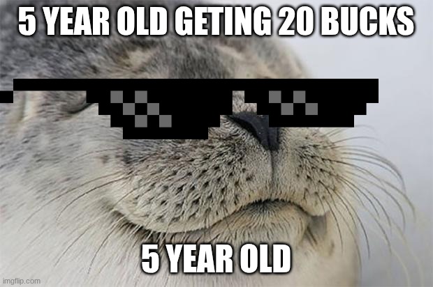 Satisfied Seal | 5 YEAR OLD GETING 20 BUCKS; 5 YEAR OLD | image tagged in memes,satisfied seal | made w/ Imgflip meme maker