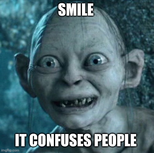 Smile | SMILE; IT CONFUSES PEOPLE | image tagged in memes,gollum,funny memes | made w/ Imgflip meme maker