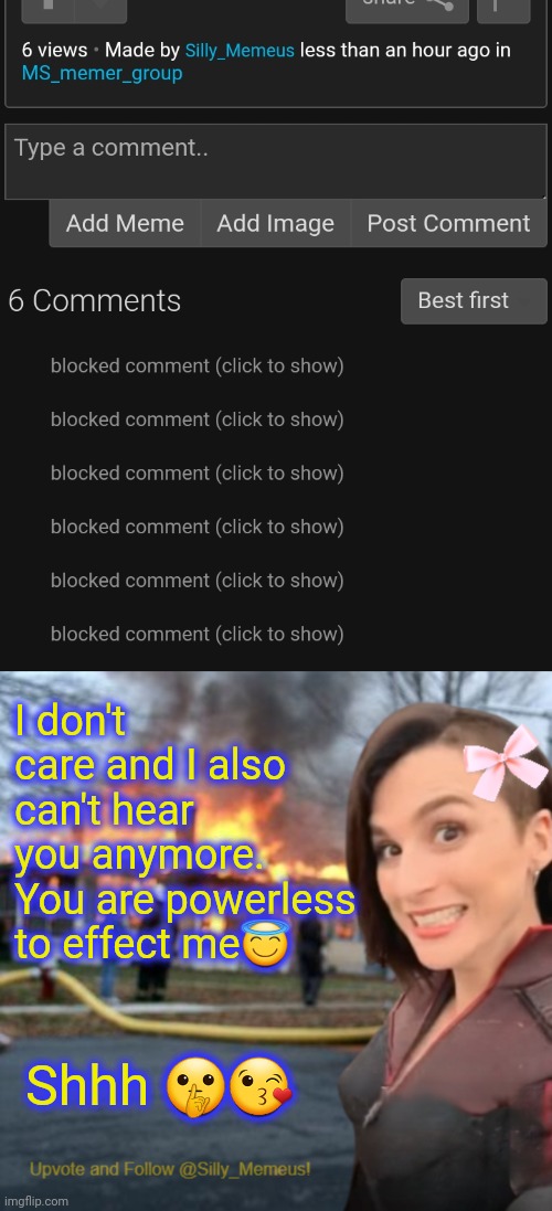 You can cry but I will not hear your wailing lol | I don't care and I also can't hear you anymore. You are powerless to effect me😇; Shhh 🤫😘 | image tagged in disaster girl memeus edition template | made w/ Imgflip meme maker