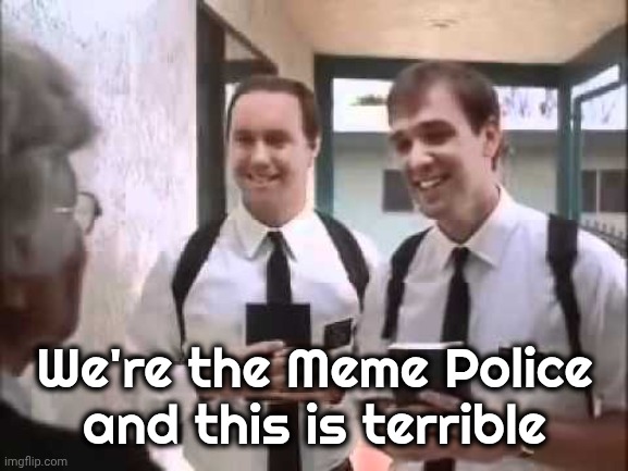 Mormons at Door | We're the Meme Police and this is terrible | image tagged in mormons at door | made w/ Imgflip meme maker