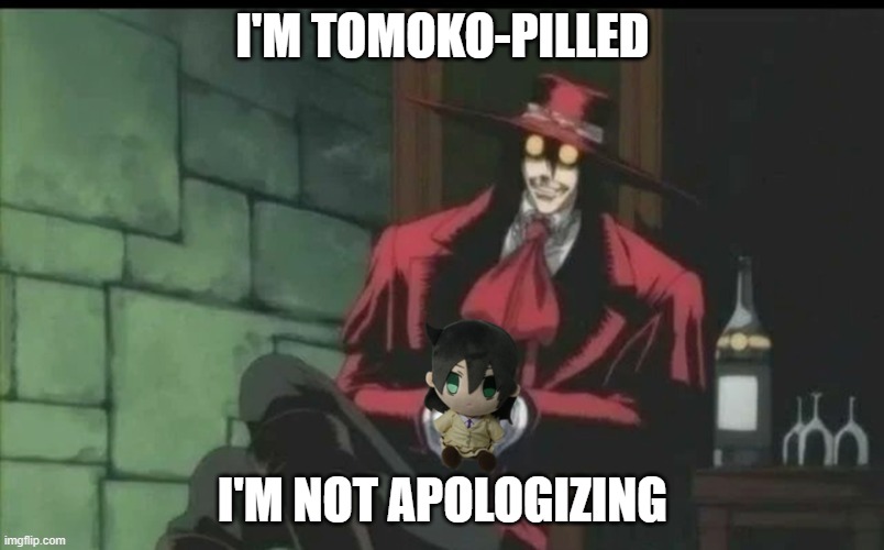 Tomoko-pilled Alucard | I'M TOMOKO-PILLED; I'M NOT APOLOGIZING | image tagged in anime | made w/ Imgflip meme maker