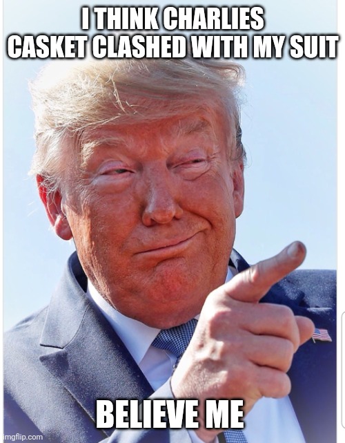 Trump pointing | I THINK CHARLIES CASKET CLASHED WITH MY SUIT BELIEVE ME | image tagged in trump pointing | made w/ Imgflip meme maker