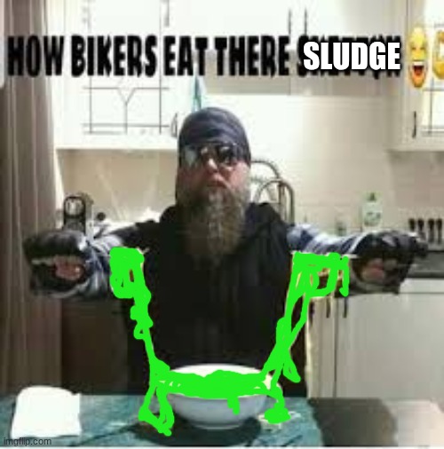 HOW BIKERS EAT THERE SKETTY!! | SLUDGE | image tagged in how bikers eat there sketty | made w/ Imgflip meme maker