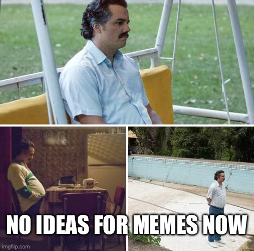 Sad Pablo Escobar | NO IDEAS FOR MEMES NOW | image tagged in memes,sad pablo escobar | made w/ Imgflip meme maker