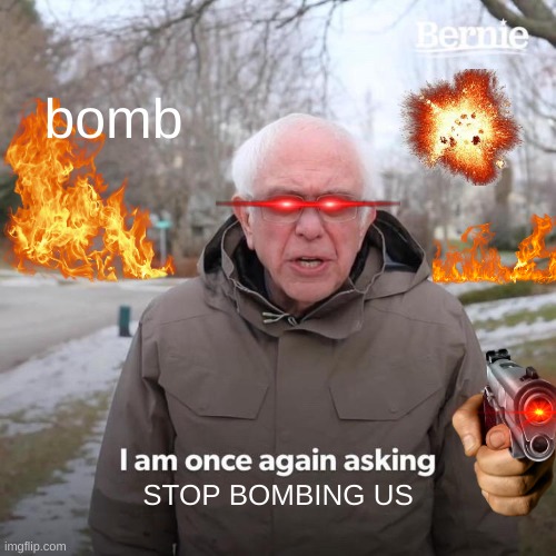 Bernie I Am Once Again Asking For Your Support Meme | bomb; STOP BOMBING US | image tagged in memes,bernie i am once again asking for your support | made w/ Imgflip meme maker