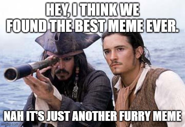 Pirate Telescope | HEY, I THINK WE FOUND THE BEST MEME EVER. NAH IT'S JUST ANOTHER FURRY MEME | image tagged in pirate telescope | made w/ Imgflip meme maker