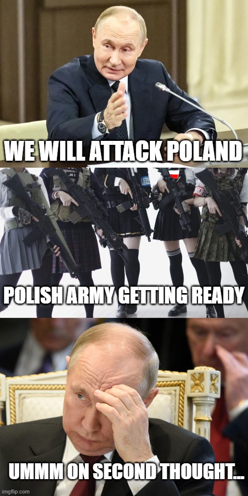 Why Russia didn't attack Poland | WE WILL ATTACK POLAND; POLISH ARMY GETTING READY; UMMM ON SECOND THOUGHT... | image tagged in poland,femboy,funny memes,russia | made w/ Imgflip meme maker
