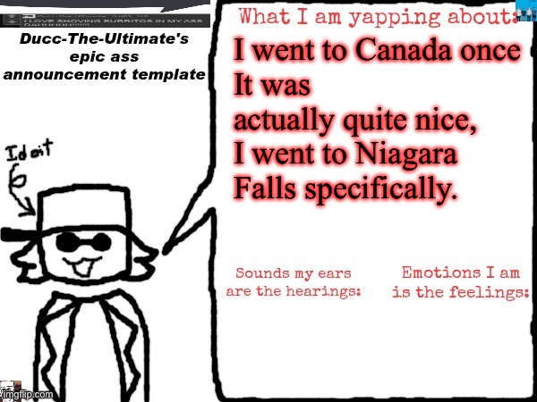 Ducc-The-Ultimate's epic ass announcement template | I went to Canada once
It was actually quite nice, I went to Niagara Falls specifically. | image tagged in ducc-the-ultimate's epic ass announcement template | made w/ Imgflip meme maker