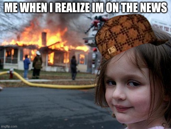 REAL | ME WHEN I REALIZE IM ON THE NEWS | image tagged in memes,disaster girl | made w/ Imgflip meme maker