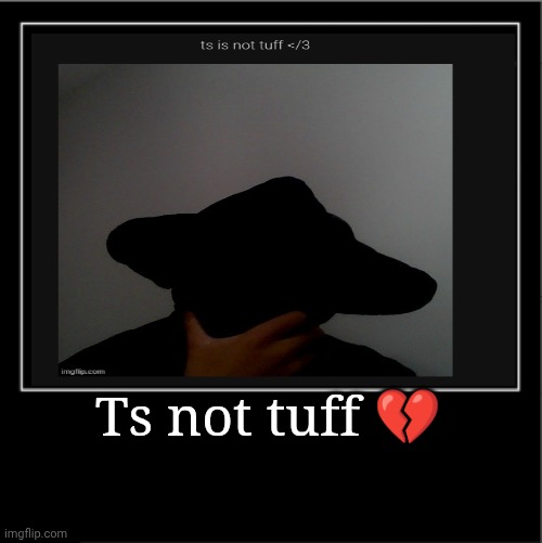 Demotivational poster | Ts not tuff 💔 | image tagged in demotivational poster | made w/ Imgflip meme maker