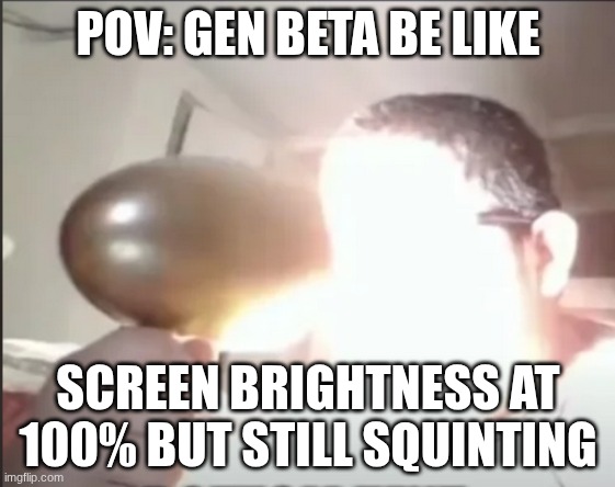 screen brightness | POV: GEN BETA BE LIKE; SCREEN BRIGHTNESS AT 100% BUT STILL SQUINTING | image tagged in screen brightness | made w/ Imgflip meme maker
