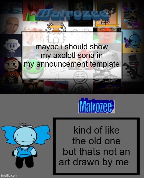 maybe i should show my axolotl sona in my announcement template; kind of like the old one but thats not an art drawn by me | image tagged in matrozee template v2,matrozee template | made w/ Imgflip meme maker