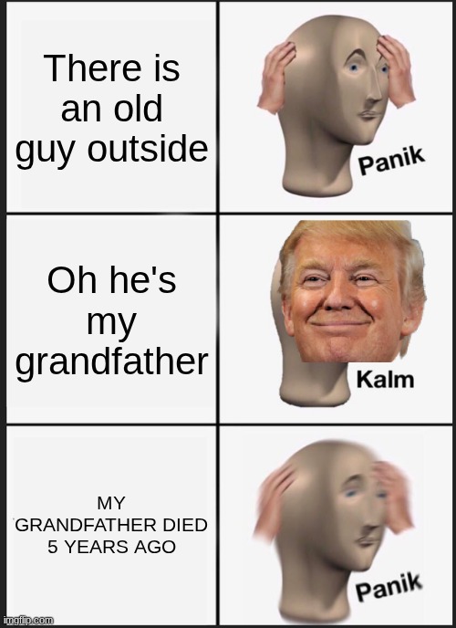HAHAH | There is an old guy outside; Oh he's my grandfather; MY GRANDFATHER DIED 5 YEARS AGO | image tagged in memes,panik kalm panik | made w/ Imgflip meme maker