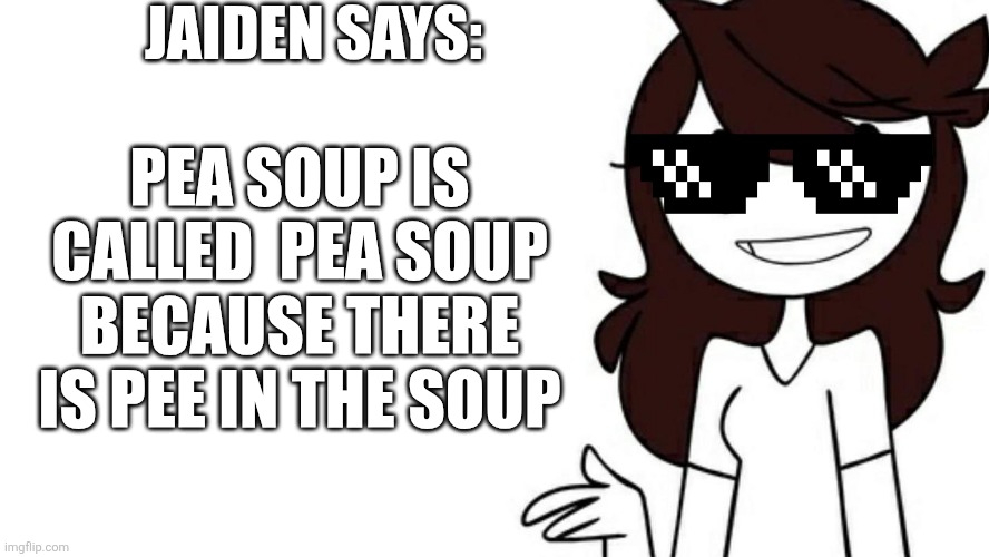 Piss soup | JAIDEN SAYS:; PEA SOUP IS CALLED  PEA SOUP BECAUSE THERE IS PEE IN THE SOUP | image tagged in funny memes | made w/ Imgflip meme maker