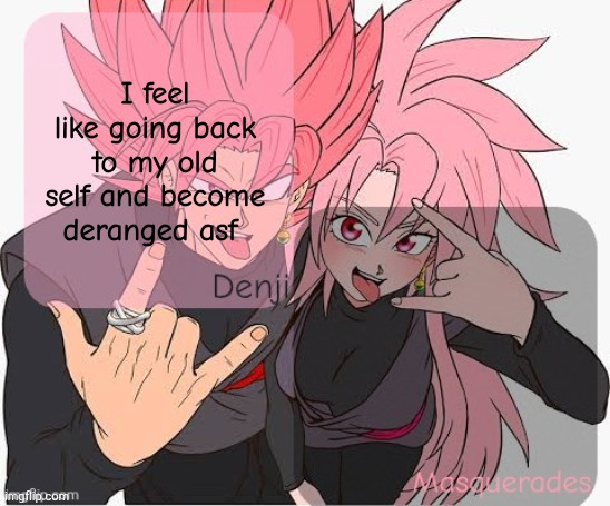 Many of new ppl would hate but idc | I feel like going back to my old self and become deranged asf | image tagged in denji and masq announcement template | made w/ Imgflip meme maker
