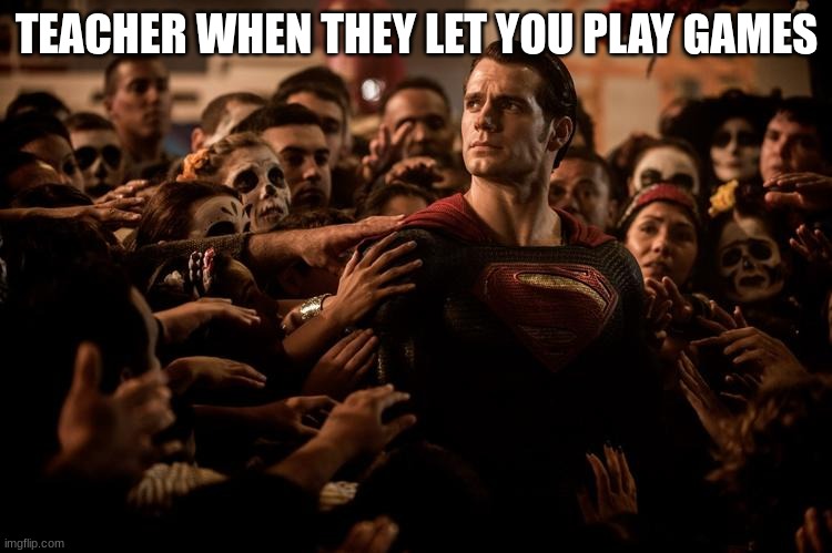 Teacher | TEACHER WHEN THEY LET YOU PLAY GAMES | image tagged in superman | made w/ Imgflip meme maker