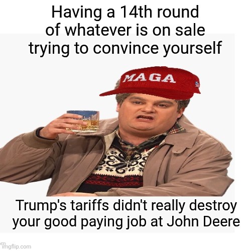 Trump doesn't discriminate, were all going to feel pain from his presidency | Having a 14th round of whatever is on sale
 trying to convince yourself; Trump's tariffs didn't really destroy

 your good paying job at John Deere | image tagged in trump,maga,pain,economy,let them eat cake,my ballroom | made w/ Imgflip meme maker