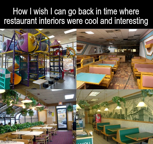 The good ol' days | How I wish I can go back in time where restaurant interiors were cool and interesting | image tagged in memes,fun,nostalgia,restaurant | made w/ Imgflip meme maker