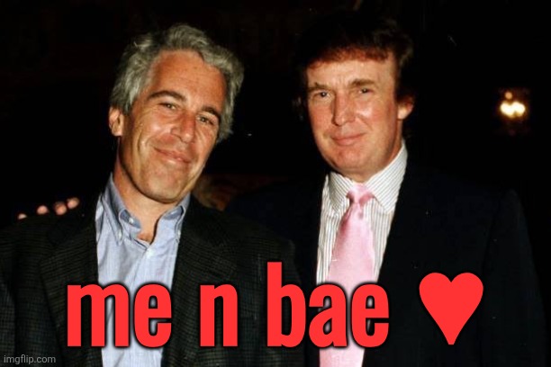 Jeffrey Epstein and Donald Trump | me n bae ♥ | image tagged in jeffrey epstein and donald trump | made w/ Imgflip meme maker