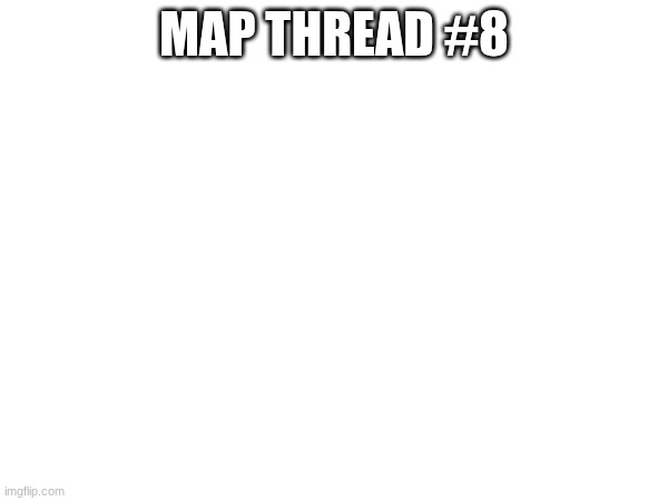 post maps in comments | MAP THREAD #8 | image tagged in map thread | made w/ Imgflip meme maker