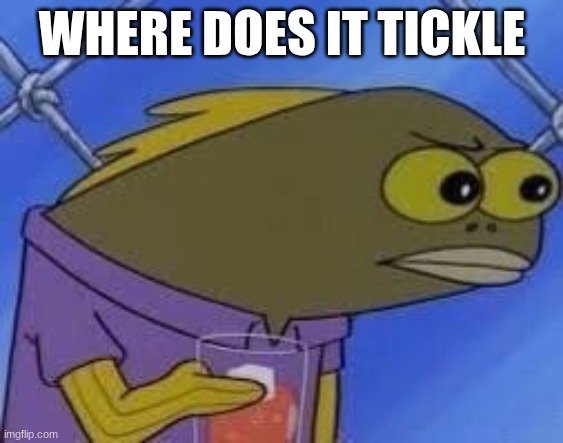 hmmmmmmmm | WHERE DOES IT TICKLE | image tagged in hmmmmmmmm | made w/ Imgflip meme maker