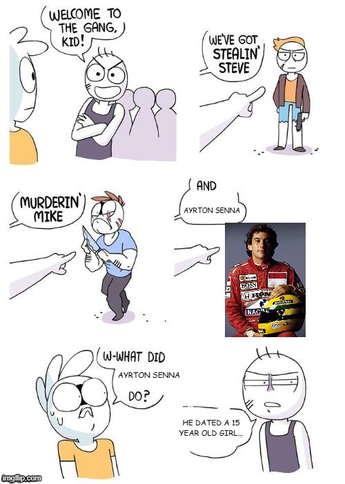 true story btw | AYRTON SENNA; AYRTON SENNA; HE DATED A 15 YEAR OLD GIRL... | image tagged in what did x do | made w/ Imgflip meme maker