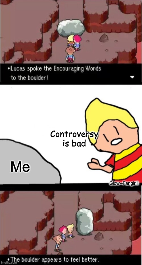Shoutout to Glow--Fangirlll for being a chill friend of mine :) | Controversy is bad; Glow--Fangirlll; Me | image tagged in lucas spoke the encouraging words to the boulder | made w/ Imgflip meme maker