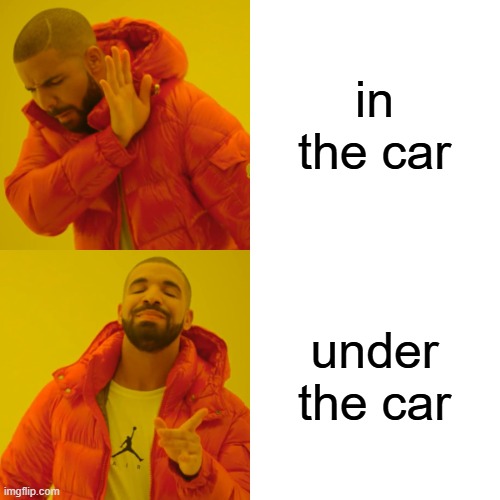 Drake Hotline Bling Meme | in the car under the car | image tagged in memes,drake hotline bling | made w/ Imgflip meme maker