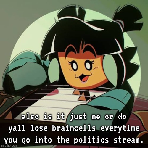also is it just me or do yall lose braincells everytime you go into the politics stream. | made w/ Imgflip meme maker