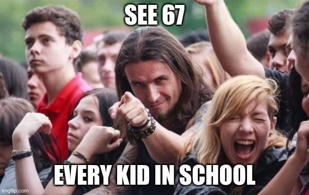 see 67 | SEE 67; EVERY KID IN SCHOOL | image tagged in ridiculously photogenic metalhead | made w/ Imgflip meme maker