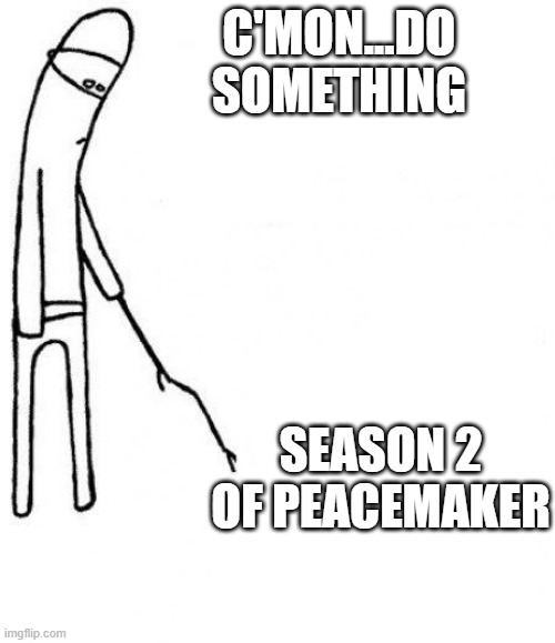 c'mon do something | C'MON...DO SOMETHING; SEASON 2 OF PEACEMAKER | image tagged in c'mon do something | made w/ Imgflip meme maker