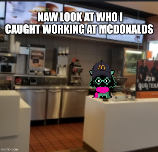 would ralsei be a good worker? | NAW LOOK AT WHO I CAUGHT WORKING AT MCDONALDS | made w/ Imgflip meme maker