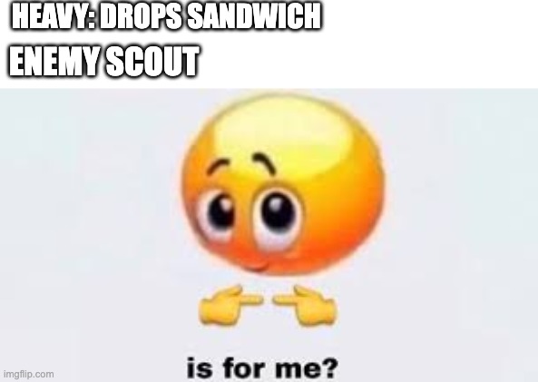 Is for me | HEAVY: DROPS SANDWICH; ENEMY SCOUT | image tagged in is for me | made w/ Imgflip meme maker