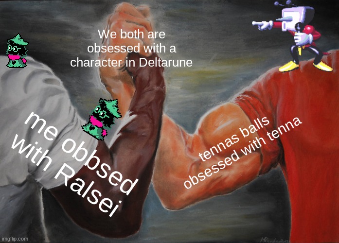 true | We both are obsessed with a character in Deltarune; tennas balls obsessed with tenna; me obbsed with Ralsei | image tagged in memes,epic handshake | made w/ Imgflip meme maker