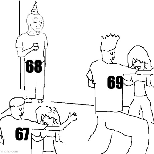 "Back in my day 69 was the only funny number" | 68; 69; 67 | image tagged in they don't know,funny,69,67 | made w/ Imgflip meme maker