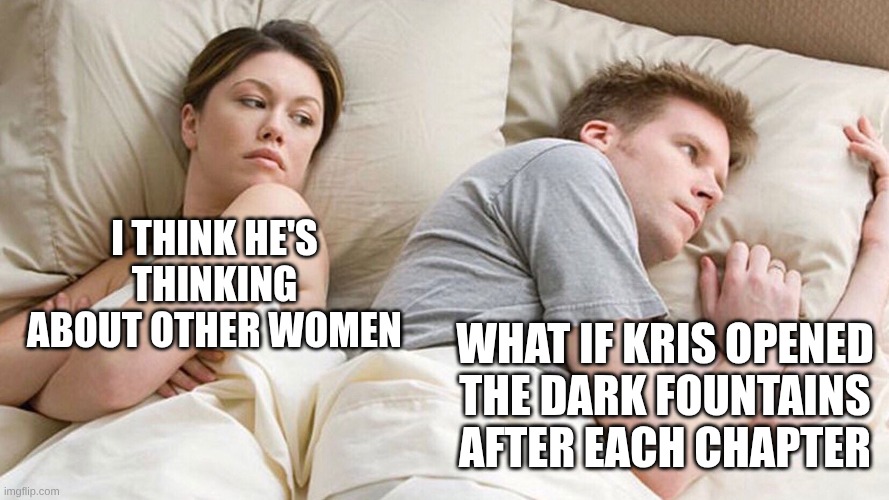deltarune myth but meme edition | I THINK HE'S THINKING ABOUT OTHER WOMEN; WHAT IF KRIS OPENED THE DARK FOUNTAINS AFTER EACH CHAPTER | image tagged in couple in bed | made w/ Imgflip meme maker