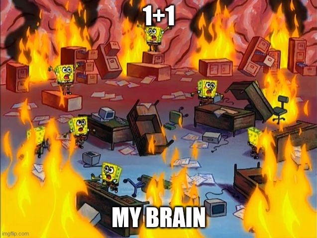 spongebob fire | 1+1; MY BRAIN | image tagged in spongebob fire | made w/ Imgflip meme maker