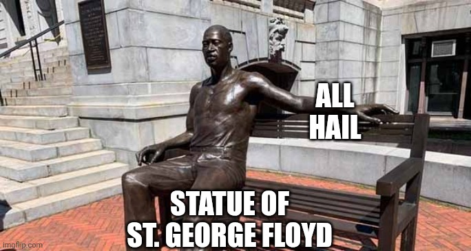 Floyd statue | ALL
HAIL STATUE OF
ST. GEORGE FLOYD | image tagged in floyd statue | made w/ Imgflip meme maker