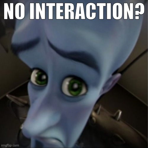 Megamind peeking | NO INTERACTION? | image tagged in megamind peeking | made w/ Imgflip meme maker