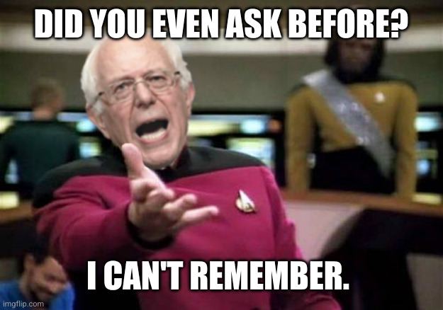 WTF Bernie Sanders | DID YOU EVEN ASK BEFORE? I CAN'T REMEMBER. | image tagged in wtf bernie sanders | made w/ Imgflip meme maker